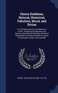 Choice Emblems, Natural, Historical, Fabulous, Moral, And Divine di John Huddlestone Wynne edito da Sagwan Press