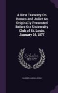 A New Travesty On Romeo And Juliet As Originally Presented Before The University Club Of St. Louis, January 16, 1877 di Charles Carroll Soule edito da Palala Press