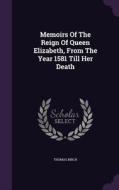 Memoirs Of The Reign Of Queen Elizabeth, From The Year 1581 Till Her Death di Thomas edito da Palala Press