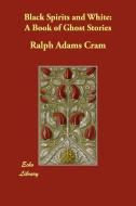 Black Spirits and White: A Book of Ghost Stories di Ralph Adams Cram edito da ECHO LIB