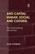 Anti-Capital: Human, Social and Cultural di Jacek Tittenbrun edito da Taylor & Francis Ltd