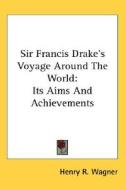 Sir Francis Drake's Voyage Around The World: Its Aims And Achievements di Henry R. Wagner edito da Kessinger Publishing, Llc