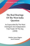 The Real Bearings Of The West India Question: As Expounded By The Most Intelligent And Independent Free-trader Of The Day (1848) di Matthew James Higgins edito da Kessinger Publishing, Llc