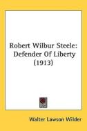 Robert Wilbur Steele: Defender of Liberty (1913) di Walter Lawson Wilder edito da Kessinger Publishing