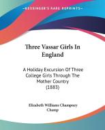 Three Vassar Girls in England: A Holiday Excursion of Three College Girls Through the Mother Country (1883) di Elizabeth W. Champney edito da Kessinger Publishing