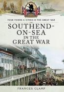 Southend-on-sea In The Great War di Frances Clamp edito da Pen & Sword Books Ltd