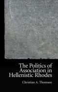 The Politics Of Association In Hellenistic Rhodes di Christian Thomsen edito da Edinburgh University Press