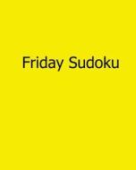 Friday Sudoku: 80 Easy to Read, Large Print Sudoku Puzzles di Sam Taylor edito da Createspace