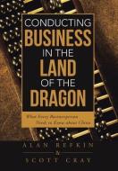 Conducting Business in the Land of the Dragon di Alan Refkin, Scott Cray edito da iUniverse