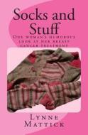 Socks and Stuff: One Woman's Humorous Look at Her Breast Cancer Treatment di Lynne C. Mattick edito da Createspace
