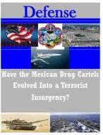 Have the Mexican Drug Cartels Evolved Into a Terrorist Insurgency? di U. S. Army Command and General Staff Col edito da Createspace