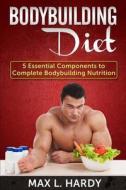 Bodybuilding Diet: 5 Essential Components to Complete Bodybuilding Nutrition di Max L. Hardy edito da Createspace