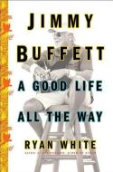 Jimmy Buffett: A Good Life All the Way di Ryan White edito da TOUCHSTONE PR