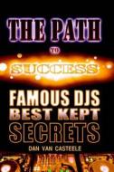 The Path to Success: Famous Djs Best Kept Secrets di Dan Van Casteele edito da Createspace