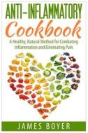 Anti-Inflammatory Cookbook: A Healthy, Natural Method for Combating Inflammation and Eliminating Pain di James Boyer edito da Createspace