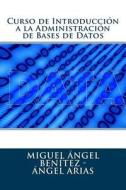 Curso de Introduccion a la Administracion de Bases de Datos di Angel Arias, Miguel Angel Benitez edito da Createspace