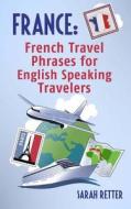France: French Travel Phrases for English Speaking Travelers: The Most Useful 1.000 Phrases to Get Around When Traveling in Fr di Sarah Retter edito da Createspace