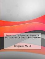 Essentials of Economic Decision Analysis for Chemical Engineering di Benjamin M. Ward edito da Createspace