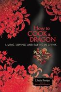 How to Cook a Dragon: Living, Loving, and Eating in China di Linda Furiya edito da SEAL PR CA