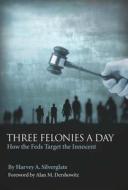 Three Felonies A Day di Harvey A. Silverglate edito da Encounter Books,usa