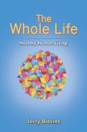 The Whole Life, Healthy Human Living di Jerry Blevins edito da Halo Publishing International