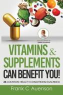 Vitamins & Supplements Can Benefit YOU! 25 Common Health Conditions Examined di Frank C. Auenson edito da Total Publishing And Media