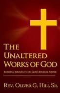 The Unaltered Works of God: Building Your Faith on God's Eternal Power di Oliver G. Hill edito da MCP BOOKS