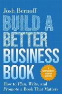 Build a Better Business Book: How to Plan, Write, and Promote a Book That Matters. a Comprehensive Guide for Authors di Josh Bernoff edito da AMPLIFY PUB