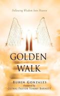 GOLDEN WALK: FOLLOWING WISDOM INTO HEAVE di RUBEN GONZALES edito da LIGHTNING SOURCE UK LTD