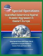 Special Operations: Quantified Deterrence Against Russian Aggression in Eastern Europe - Using Special Forces (Sof) Unde di U. S. Military, Department Of Defense (Dod), Steven Cooper edito da LIGHTNING SOURCE INC
