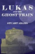 Lukas And The Ghost Train di Adams Stuart Adams edito da Rock's Mills Press
