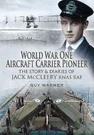 World War One Aircraft Carrier Pioneer: The Story and Diaries of Captain J M McCleery RNAS/RAF di Guy Warner edito da PEN & SWORD AVIATION