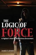 The Logic of Force di James LaFond edito da Createspace Independent Publishing Platform