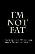 I'm Not Fat - I Prefer Too Wide for Your Narrow Mind: Blank Lined Journal 6x9 - Funny Gift for Proud Big Beautiful Women di Active Creative Journals edito da Createspace Independent Publishing Platform