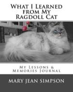 What I Learned from My Ragdoll Cat: My Lessons & Memories Journal di Mary Jean Simpson edito da Createspace Independent Publishing Platform