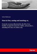 How to live, saving and wasting; or, di Solon Robinson edito da hansebooks