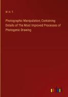 Photographic Manipulation; Containing Details of The Most Improved Processes of Photogenic Drawing di W. H. T. edito da Outlook Verlag