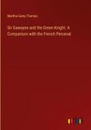 Sir Gawayne and the Green Knight. A Comparison with the French Perceval di Martha Carey Thomas edito da Outlook Verlag