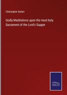 Godly Meditations upon the most holy Sacrament of the Lord's Supper di Christopher Sutton edito da Salzwasser-Verlag