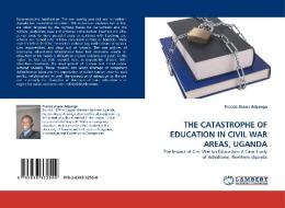 THE CATASTROPHE OF EDUCATION IN CIVIL WAR AREAS, UGANDA di Francis Akena Adyanga edito da LAP Lambert Acad. Publ.