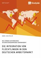 Die Integration von Flüchtlingen in den deutschen Arbeitsmarkt. Wie können Unternehmen Integrationsbarrieren überwinden? di Daniel Lukas Müller edito da Studylab