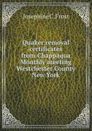 Quaker Removal Certificates From Chappaqua Monthly Meeting Westchester County New York di Josephine C Frost edito da Book On Demand Ltd.