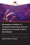 Biocapteurs: Révéler la révolution silencieuse dans le domaine de la santé et de la technologie di Pallavi Ammu Thomas edito da Editions Notre Savoir