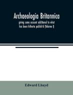 Archaeologia Britannica, giving some account additional to what has been hitherto publish'd, of the languages, histories di Edward Lhuyd edito da Alpha Editions