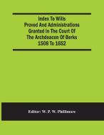 Index To Wills Proved And Administrations Granted In The Court Of The Archdeacon Of Berks 1508 To 1652 edito da Alpha Editions