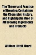 The Theory And Practice Of Brewing Illustrated (1850) di William Littell Tizard edito da General Books Llc