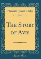The Story of Avis (Classic Reprint) di Elizabeth Stuart Phelps edito da Forgotten Books