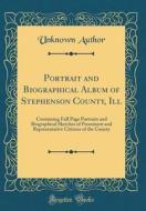 Portrait and Biographical Album of Stephenson County, Ill: Containing Full Page Portraits and Biographical Sketches of Prominent and Representative Ci di Unknown Author edito da Forgotten Books