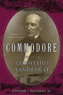 Commodore: The Life of Cornelius Vanderbilt di Jr. Edward J. Renehan edito da BASIC BOOKS