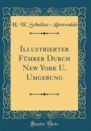 Illustrierter Führer Durch New York U. Umgebung (Classic Reprint) di H. W. Schultze-Altenwalde edito da Forgotten Books